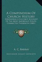 A Compendium Of Church History: Containing A Succinct Account Of The Most Important Events Connected Therewith 1120113091 Book Cover