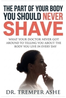 The Part Of Your Body You Should NEVER Shave: What Your Doctor Never Got Around to Telling You About the Body You Live In Every Day (Dr. Tremper Health Books) B0GZ6P4QNN Book Cover