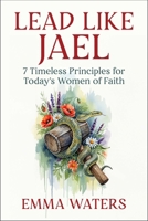 Lead Like Jael: 7 Timeless Principles for Today's Women of Faith 1510783539 Book Cover