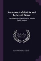 An Account Of The Life And Letters Of Cicero: Translated From The German Of Bernard Rudolf Abeken 1377517942 Book Cover