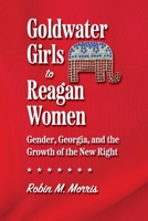 Goldwater Girls to Reagan Women: Gender, Georgia, and the Growth of the New Right 0820360694 Book Cover