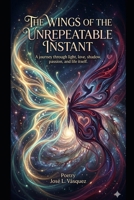 THE WINGS OF THE UNREPEATABLE INSTANT: A journey through light, love, shadow, passion and life itself. B0GZF4B4RF Book Cover