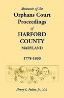Abstracts of the Orphans Court Proceedings of Harford County, 1778-1800 1585491756 Book Cover