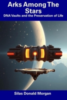 Arks Among The Stars: DNA Vaults and the Preservation of Life B0F4N8F8NH Book Cover