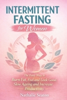 Intermittent Fasting for Women: The Easy Way to Burn Fat, Feel and Look Good, Slow Ageing and Increase Productivity while Enjoying the Lifestyle and the Foods You Love 1794105832 Book Cover