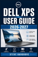 Dell XPS User Guide 2026-2027: The Complete Step-by-Step Manual for Setup, Performance Optimization,Advanced Features and Troubleshooting on Your Windows Laptop B0HB4J6P58 Book Cover