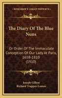 The diary of the 'Blue Nuns', or, Order of the Immaculate Conception of Our Lady, at Paris, 1658-1810 9354150616 Book Cover