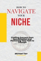 How to Navigate Your Niche: Crafting Success from Specialization and Pioneering Your Path to Triumph B0CP8YKSV1 Book Cover