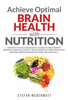Achieve Optimal Brain Health with Nutrition: An Easy to Follow Holistic Guide to Help Boost Memory, Mental Clarity, and Cognitive Function with Recipes and Examples Anyone Can Use Daily B0DYWMB929 Book Cover