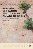 Borders, Migration and Class in an Age of Crisis: Producing Immigrants and Workers 1529201829 Book Cover