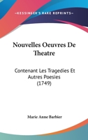 Nouvelles Oeuvres De Theatre: Contenant Les Tragedies Et Autres Poesies (1749) 1166317382 Book Cover