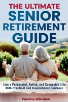The Ultimate Senior Retirement Guide: Live a Purposeful, Active, and Connected Life With Practical and Inspirational Guidance (The Ultimate Senior ... Travel Adventures and Purposeful Retirement) B0DQ6FG9GD Book Cover