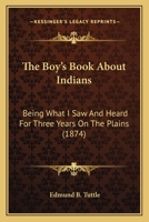 The Boy's Book about Indians - Being What I Saw and Heard for Three Years on the Plains 1164090070 Book Cover