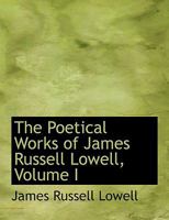 The Poetical Works of James Russell Lowell, Volume 1 1276447655 Book Cover