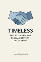 Timeless: The 5 Principles of Persuasion That Never Expire: How Preparation, Emotional Intelligence, Timing, Clarity, and Purpose Transform Your Pitch. B0FS4W68JY Book Cover