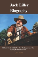 Jack Lilley Biography: A Life in the Spotlight The Man The Legacy and the Journey That Defined Him 1300434511 Book Cover