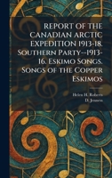 REPORT OF THE CANADIAN ARCTIC EXPEDITION 1913-18. Southern Party--1913-16. Eskimo Songs. Songs of the Copper Eskimos 1025947207 Book Cover