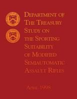 Department of the Treasury Study on the Sporting Suitability of Modified Semiautomatic Assault Rifles: April 1998 1493767488 Book Cover