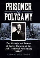 Prisoner for Polygamy: The Memoirs and Letters of Rudger Clawson at the Utah Territorial Penitentiary, 1884-87 1589582489 Book Cover