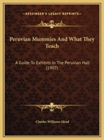 Peruvian Mummies And What They Teach: A Guide To Exhibits In The Peruvian Hall (1907) 1104149192 Book Cover