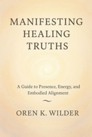 Manifesting Healing Truths: A Guide to Presence, Energy, and Embodied Alignment B0FTZBYFN8 Book Cover