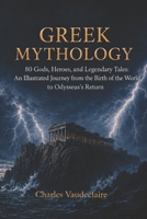 Greek Mythology: 80 Gods, Heroes, and Legendary Tales: An Illustrated Journey from the Birth of the World to Odysseus’s Return B0HGR6L558 Book Cover