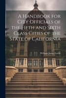 A Handbook for City Officials of the Fifth and Sixth Class Cities of the State of California 1021815853 Book Cover