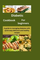 Diabetic Cookbook for Beginners: A guide to managing diabetes with quick easy delicious and healthy recipes B0CSX9C6J9 Book Cover