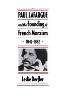 Paul Lafargue and the Flowering of French Socialism, 1882-1911 0674659120 Book Cover