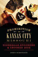 Prohibition in Kansas City, Missouri: Highballs, Spooners  Crooked Dice 1467138711 Book Cover