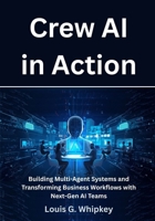 Crew AI in Action: Building Multi-Agent Systems and Transforming Business Workflows with Next-Gen AI Teams B0FP6PRMV6 Book Cover