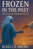 FROZEN IN THE PAST: The Cost of Holding Back 1764090527 Book Cover