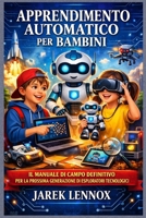 APPRENDIMENTO AUTOMATICO PER BAMBINI: Il manuale di campo definitivo per la prossima generazione di esploratori tecnologici B0GMMG2568 Book Cover