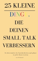 25 kleine Dinge, die deinen Small Talk verbessern: So überwindest du Unsicherheiten und glänzt in jeder Konversation (German Edition) 3384352521 Book Cover