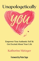 Unapologetically You: Empower Your Authentic Self & Get Excited About Your Life 1922714542 Book Cover