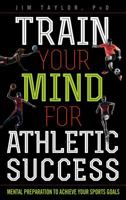 Train Your Mind for Athletic Success: Mental Preparation to Achieve Your Sports Goals 1442277084 Book Cover