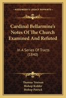 Cardinal Bellarmine's Notes Of The Church Examined And Refuted: In A Series Of Tracts 1165933357 Book Cover