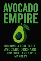 Avocado Empire: Building a Profitable Avocado Orchard for Local and Export Markets: Your Complete Guide to Growing, Harvesting, and Selling the World’s Most Profit B0FMQCRBFG Book Cover