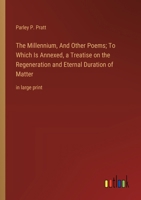 The Millennium, And Other Poems; To Which Is Annexed, a Treatise on the Regeneration and Eternal Duration of Matter: in large print 3368369660 Book Cover