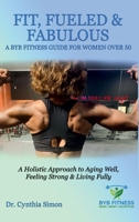 Fit, Fueled & Fabulous A BYB Fitness Guide for Women Over 50: A Holistic Approach to Aging Well, Feeling Strong & Living Fully B0FJTM7C5N Book Cover