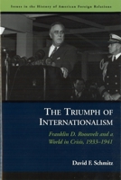 The Triumph of Internationalism: Franklin D. Roosevelt and a World in Crisis, 1933-1941 (Issues in the History of American Foreign Relations) 1574889311 Book Cover