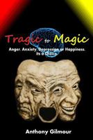 Tragic to Magic: Anger, Anxiety, Depression or Happiness, Its a Choice 1490570608 Book Cover