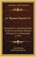 Le Theatre Danois V1: Contenant La Journaliere, Henri Et Perrine, Le Pottier D'Etaim Politique, Et La Mascarade (1747) 1166329240 Book Cover