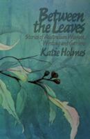 Between the Leaves: Stories of Australian Women, Writing and Gardens 1742582532 Book Cover