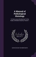 A Manual of Pathological Histology: To Serve as an Introduction to the Study of Morbid Anatomy Volume 1 1359198822 Book Cover
