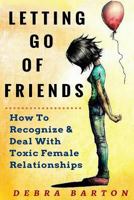 Letting Go Of Friends: How To Recognize & Deal With Toxic Female Relationships 1530373220 Book Cover