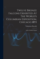 Twelve Bronze Falcons Exhibited At The World's Columbian Exposition, Chicago 1893: Artist: Chokichi Suzuki B0BNW31X19 Book Cover
