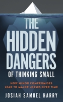 The Hidden Dangers of Thinking Small: How Minor Compromises Lead to Major Losses Over Time B0FGWD1PHC Book Cover