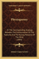Physiognomy; or the Corresponding Analogy Between the Conformation of the Features, and the Ruling Passions of the Mind 101485279X Book Cover