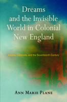 Dreams and the Invisible World in Colonial New England: Indians, Colonists, and the Seventeenth Century 0812246357 Book Cover